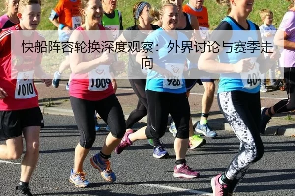 快船阵容轮换深度观察：外界讨论与赛季走向